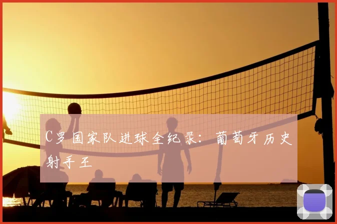 C罗国家队进球全纪录：葡萄牙历史射手王