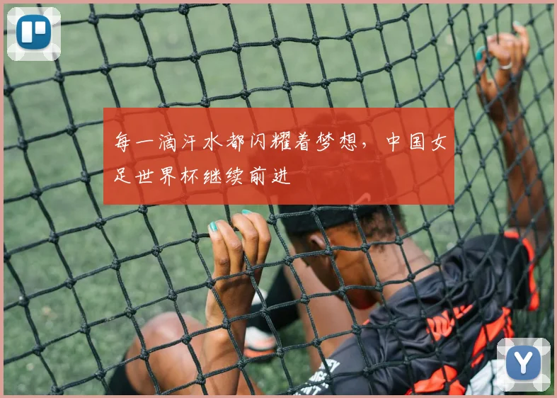 每一滴汗水都闪耀着梦想,中国女足世界杯继续前进